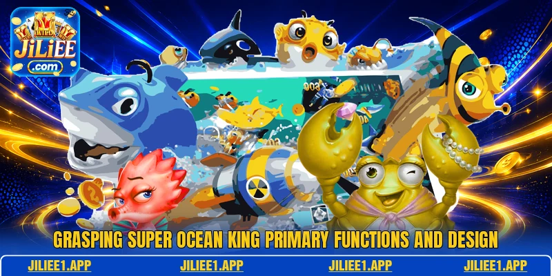 Grasping Super Ocean King primary functions and design Grasping Super Ocean King primary functions and design